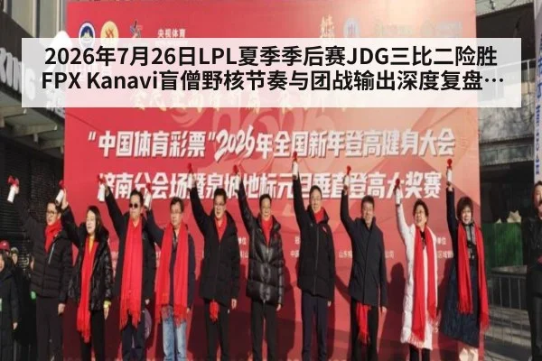 2026年7月26日LPL夏季季后赛JDG三比二险胜FPX Kanavi盲僧野核节奏与团战输出深度复盘解析