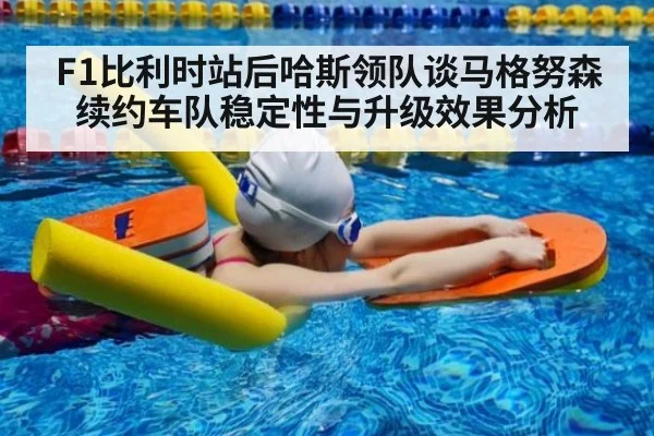 F1比利时站后哈斯领队谈马格努森续约车队稳定性与升级效果分析