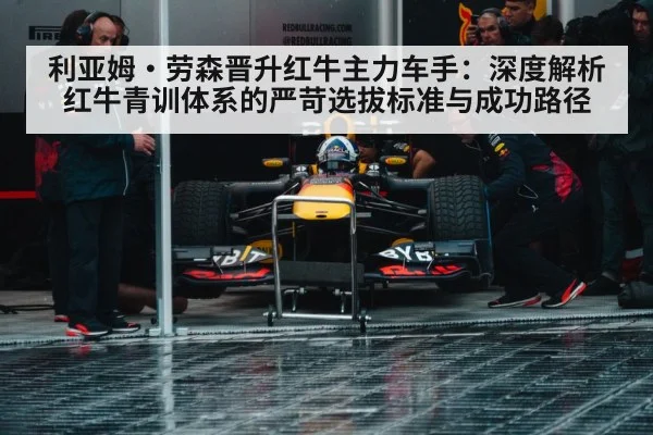 利亚姆·劳森晋升红牛主力车手：深度解析红牛青训体系的严苛选拔标准与成功路径