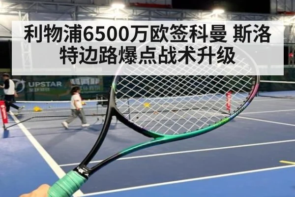 利物浦6500万欧签科曼 斯洛特边路爆点战术升级